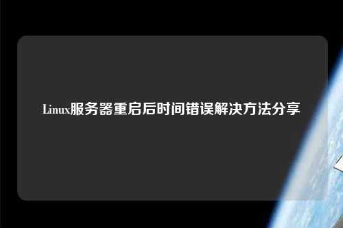 Linux服務(wù)器重啟后時(shí)間錯(cuò)誤解決方法分享