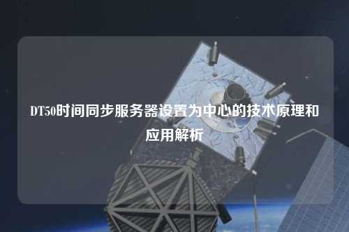 DT50時間同步服務(wù)器設(shè)置為中心的技術(shù)原理和應用解析